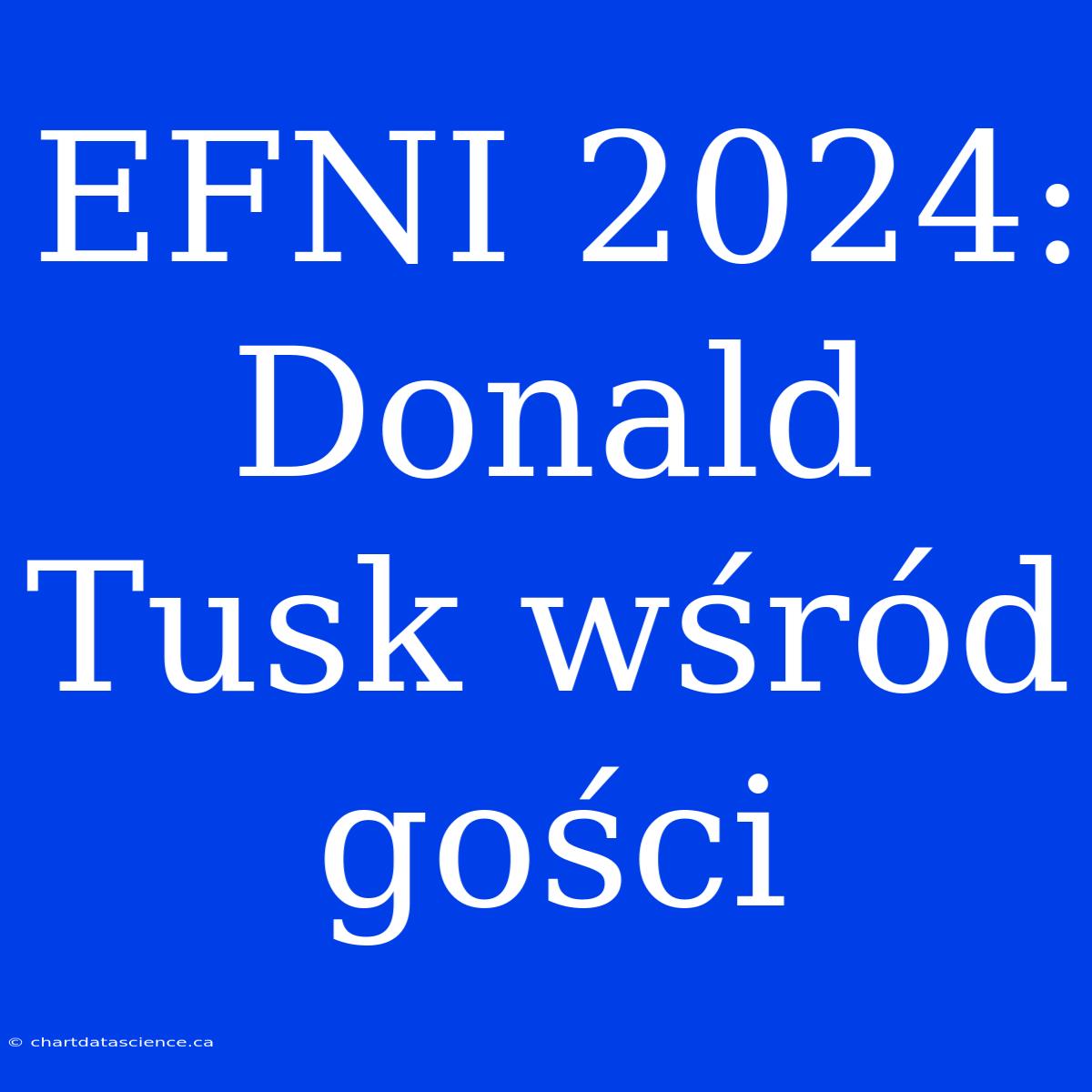 EFNI 2024: Donald Tusk Wśród Gości