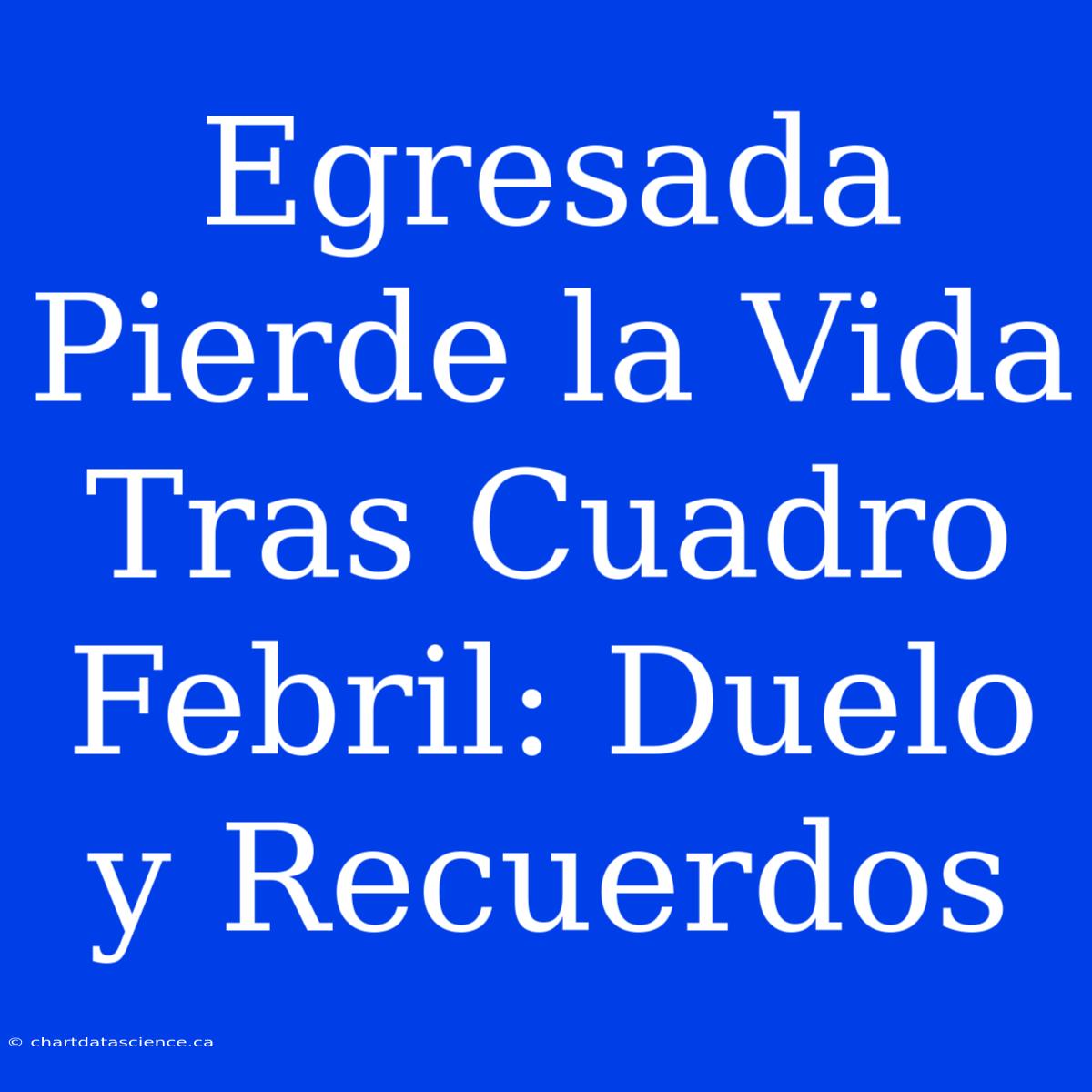 Egresada Pierde La Vida Tras Cuadro Febril: Duelo Y Recuerdos