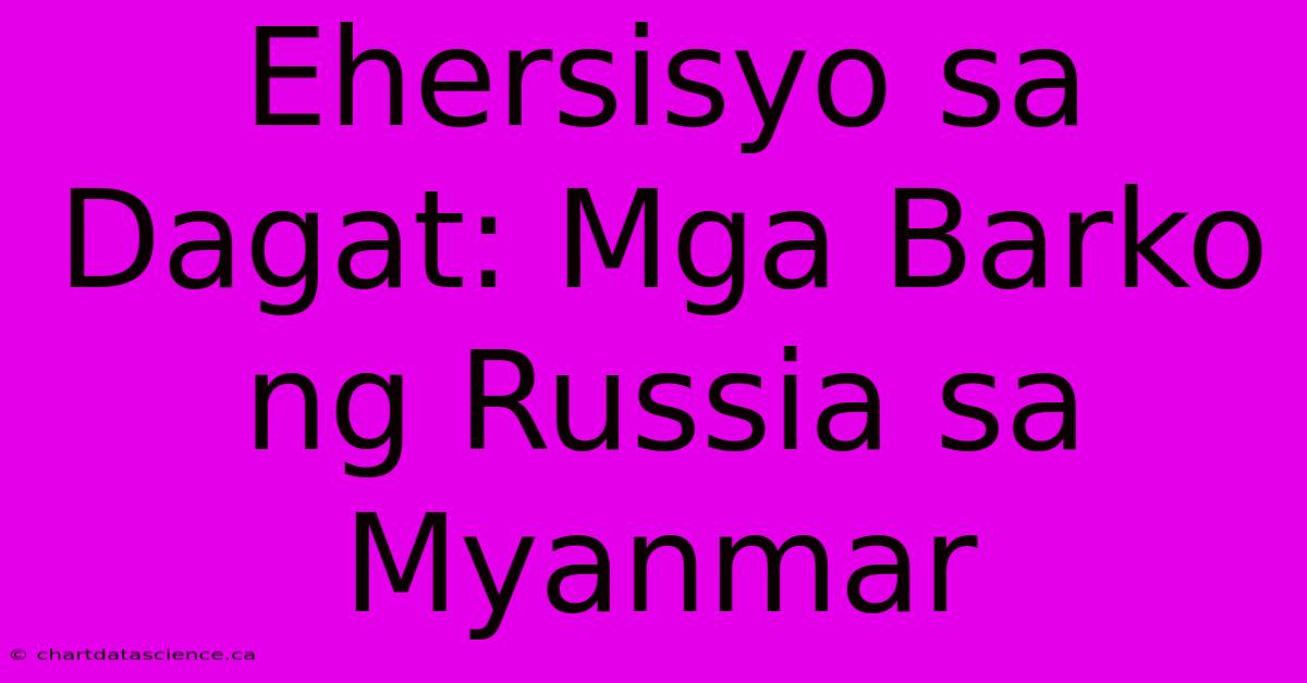 Ehersisyo Sa Dagat: Mga Barko Ng Russia Sa Myanmar