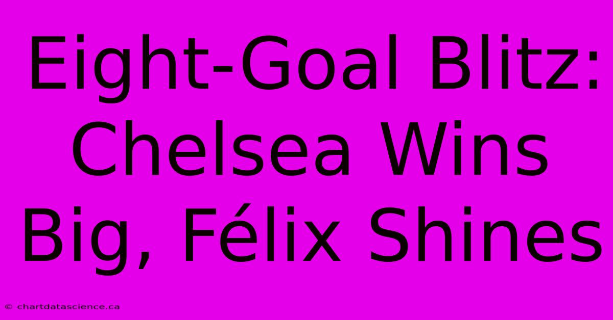 Eight-Goal Blitz: Chelsea Wins Big, Félix Shines 