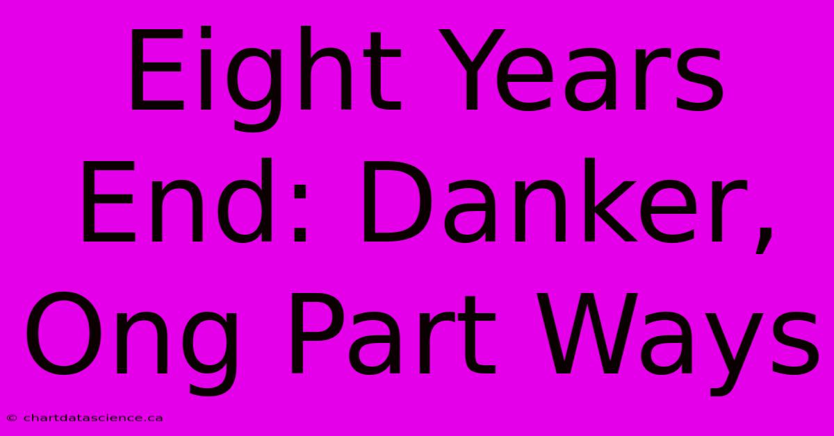 Eight Years End: Danker, Ong Part Ways