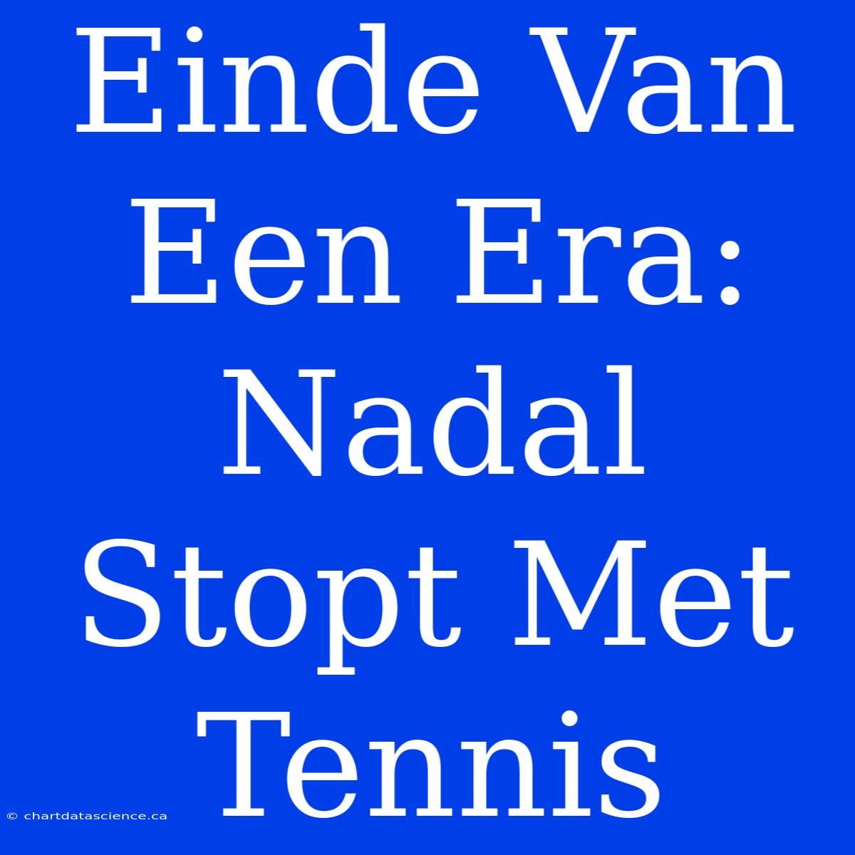 Einde Van Een Era: Nadal Stopt Met Tennis