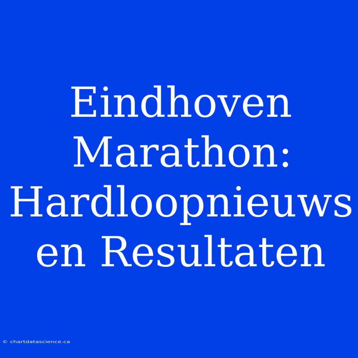 Eindhoven Marathon: Hardloopnieuws En Resultaten