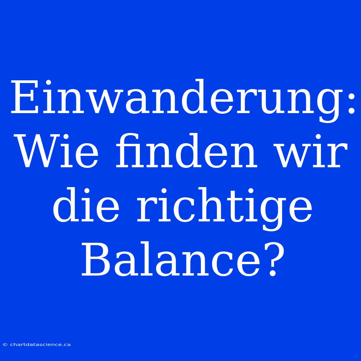 Einwanderung:  Wie Finden Wir Die Richtige Balance?