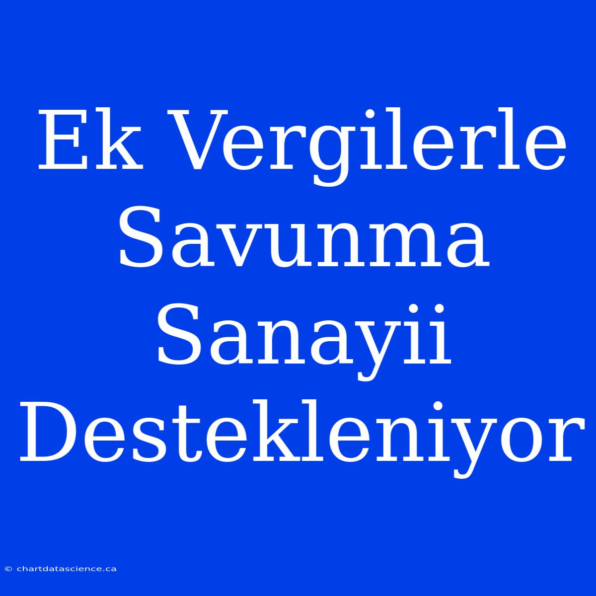 Ek Vergilerle Savunma Sanayii Destekleniyor