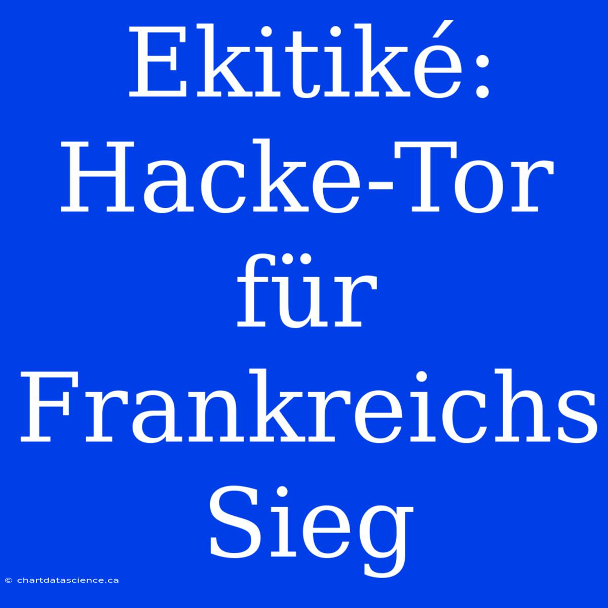 Ekitiké: Hacke-Tor Für Frankreichs Sieg