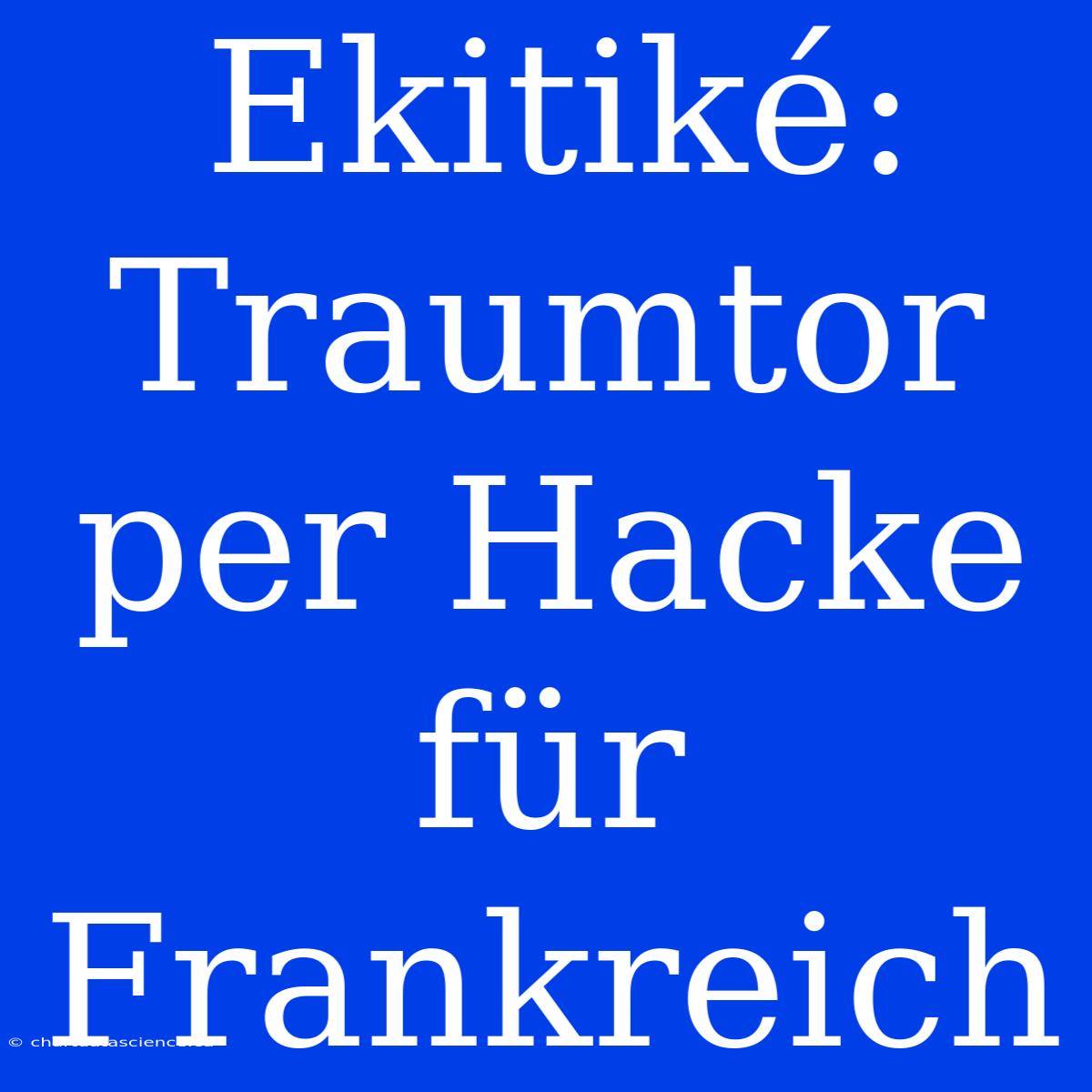 Ekitiké: Traumtor Per Hacke Für Frankreich