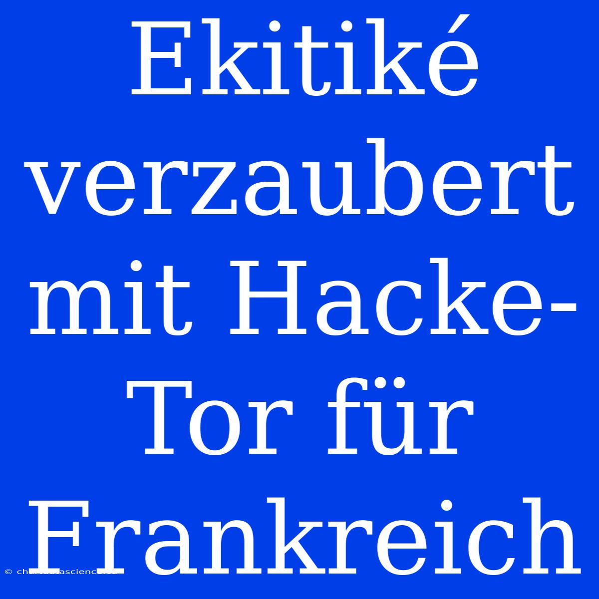 Ekitiké Verzaubert Mit Hacke-Tor Für Frankreich