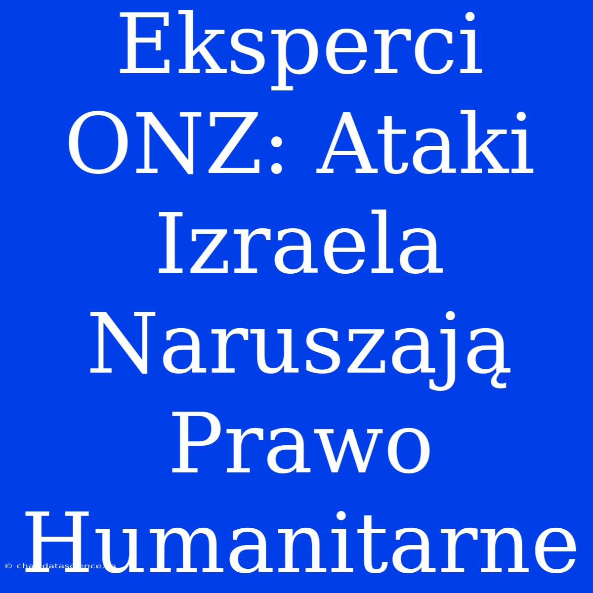 Eksperci ONZ: Ataki Izraela Naruszają Prawo Humanitarne