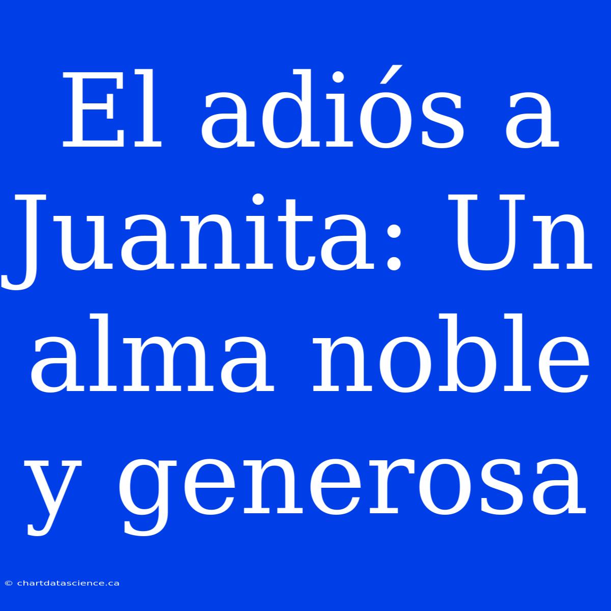 El Adiós A Juanita: Un Alma Noble Y Generosa