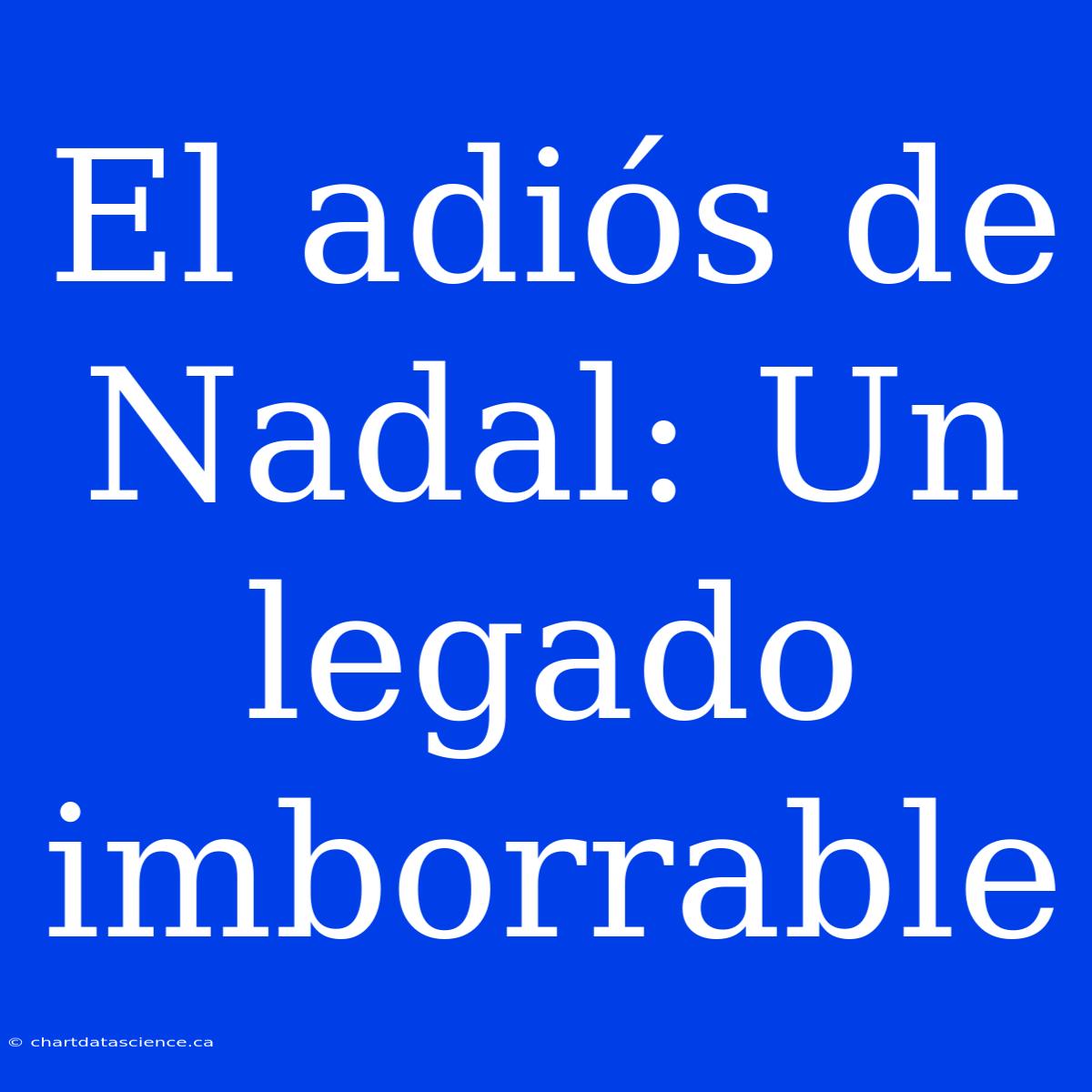 El Adiós De Nadal: Un Legado Imborrable