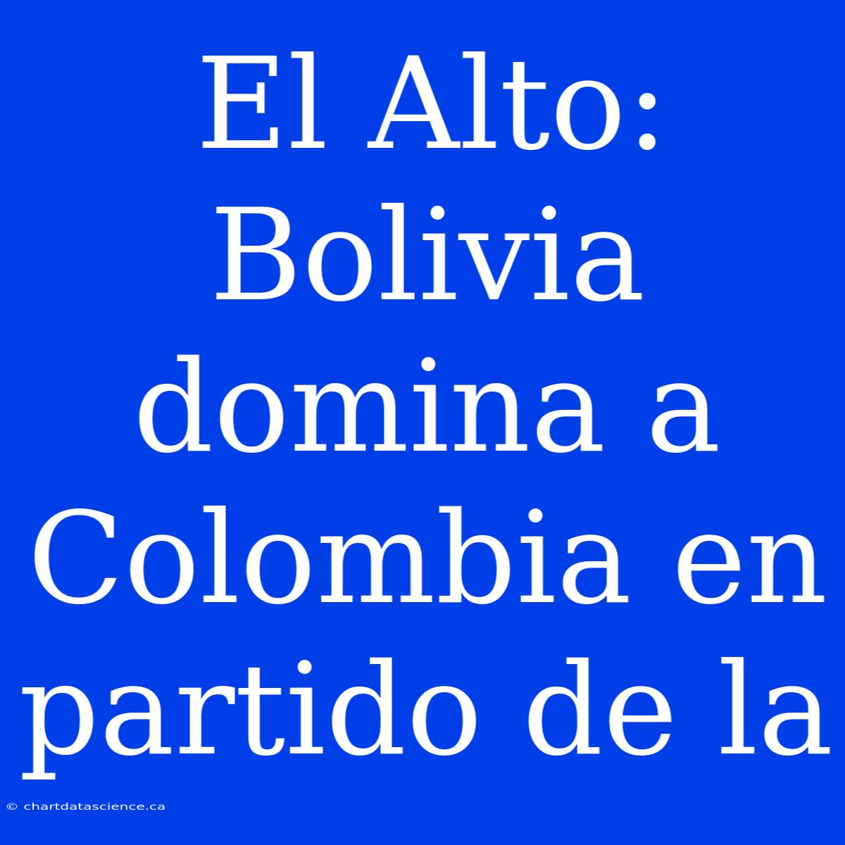 El Alto: Bolivia Domina A Colombia En Partido De La