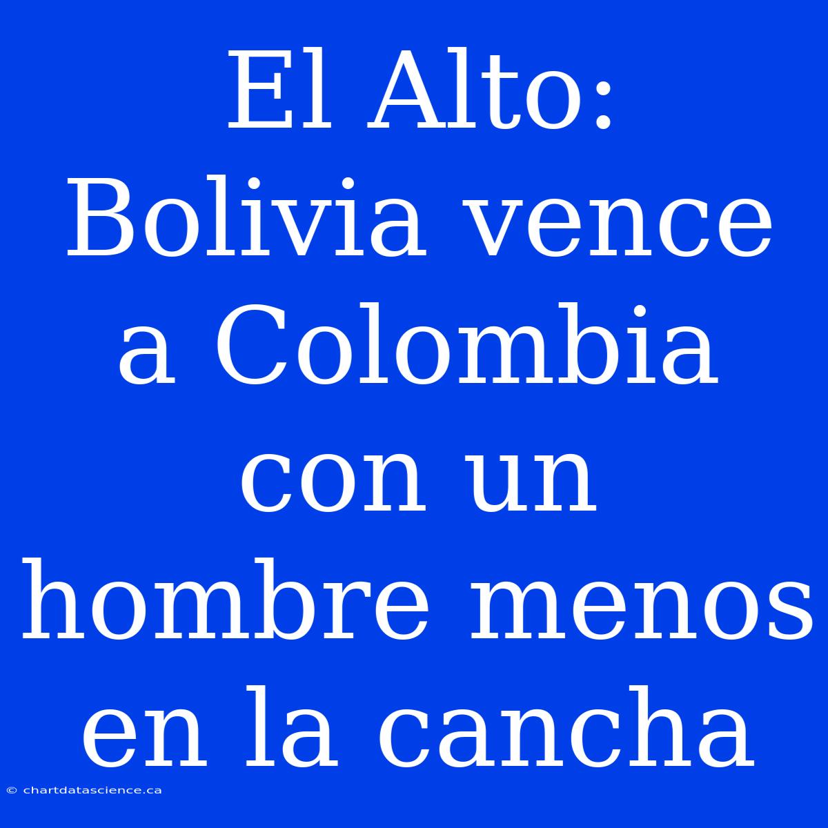 El Alto: Bolivia Vence A Colombia Con Un Hombre Menos En La Cancha