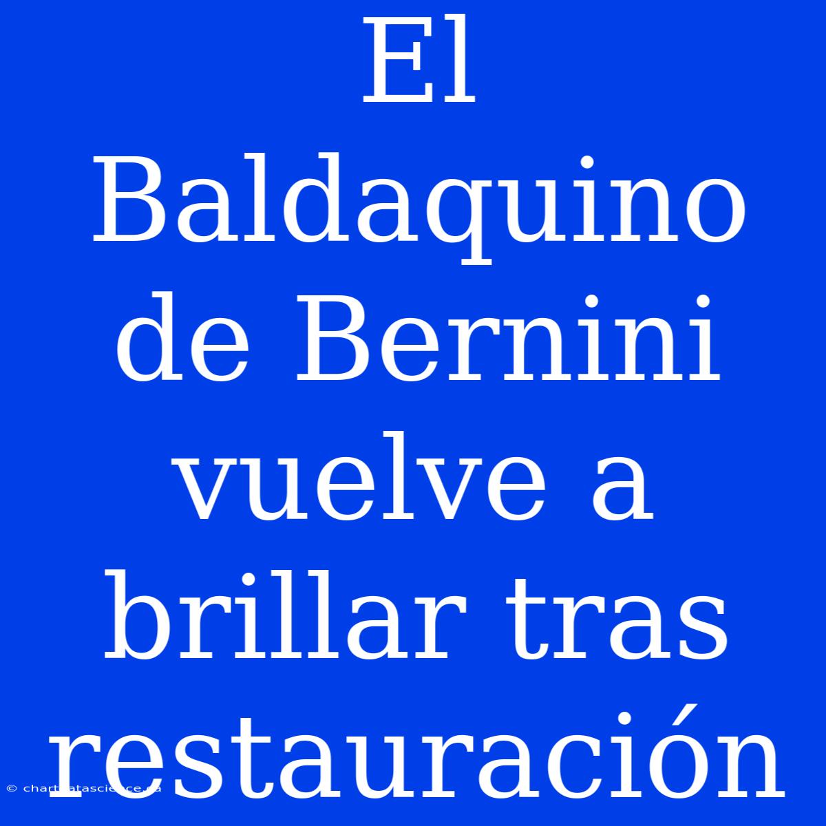 El Baldaquino De Bernini Vuelve A Brillar Tras Restauración