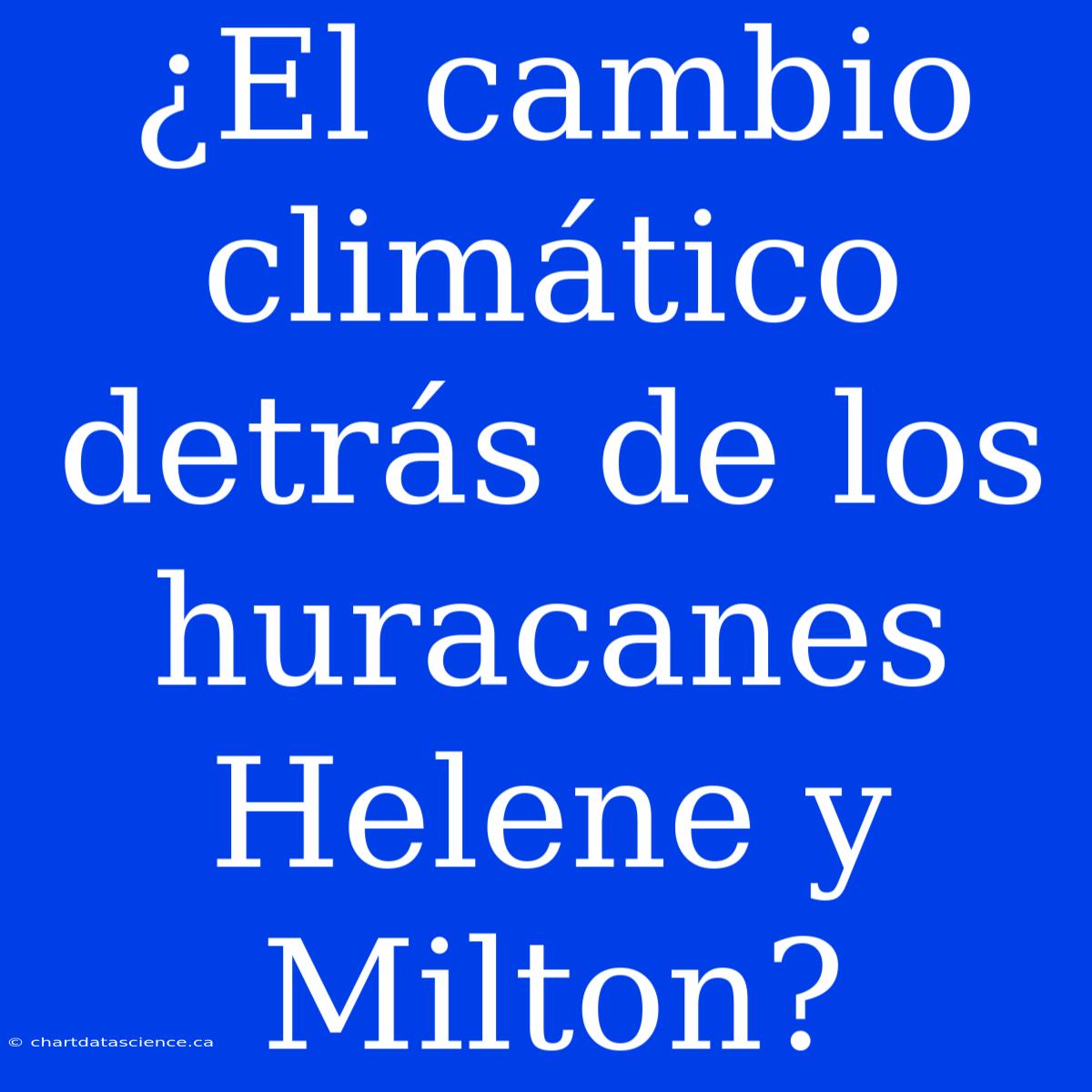 ¿El Cambio Climático Detrás De Los Huracanes Helene Y Milton?