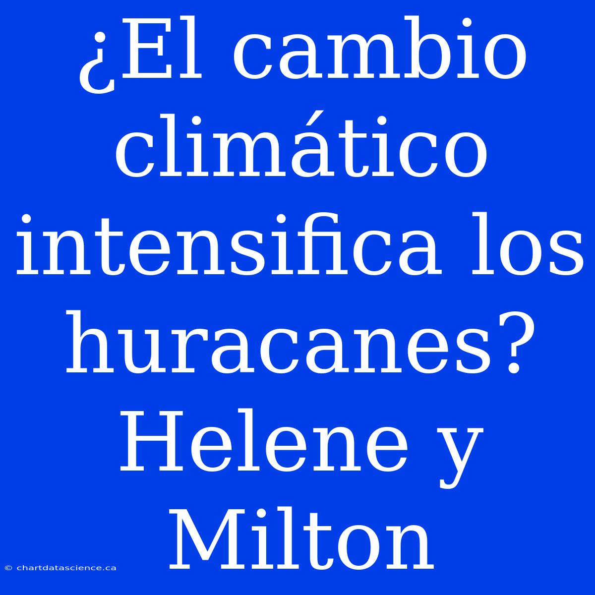 ¿El Cambio Climático Intensifica Los Huracanes? Helene Y Milton