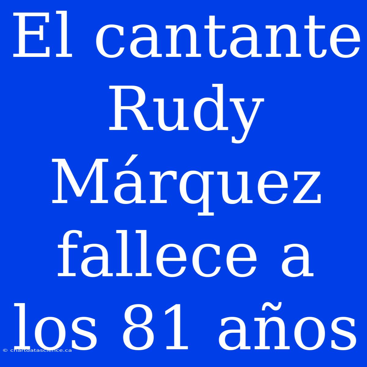 El Cantante Rudy Márquez Fallece A Los 81 Años