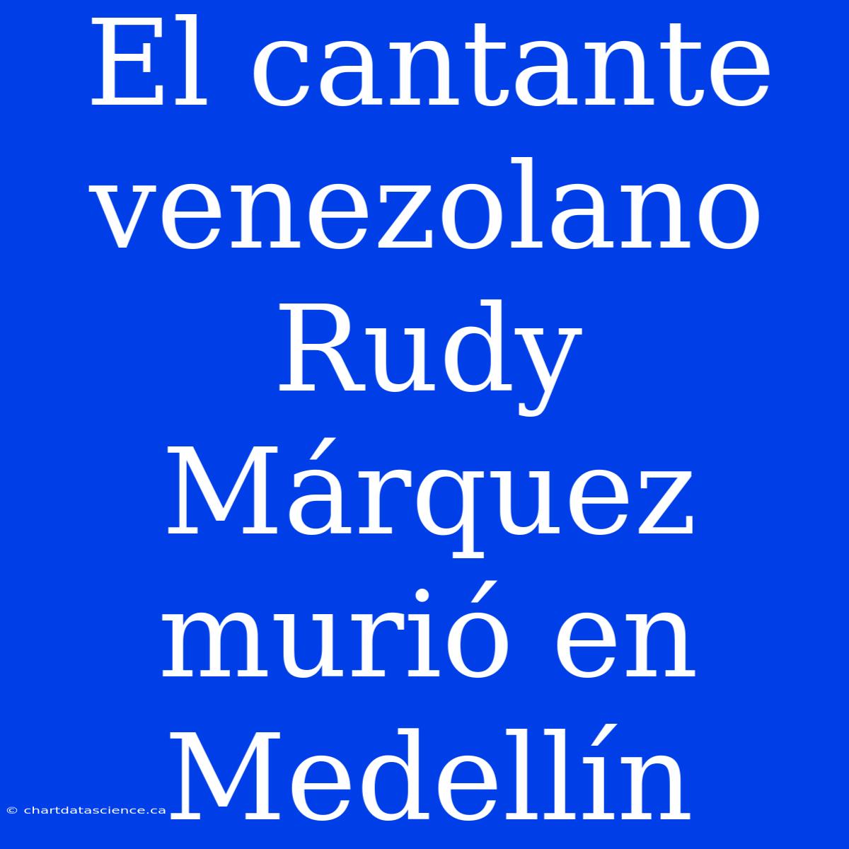 El Cantante Venezolano Rudy Márquez Murió En Medellín