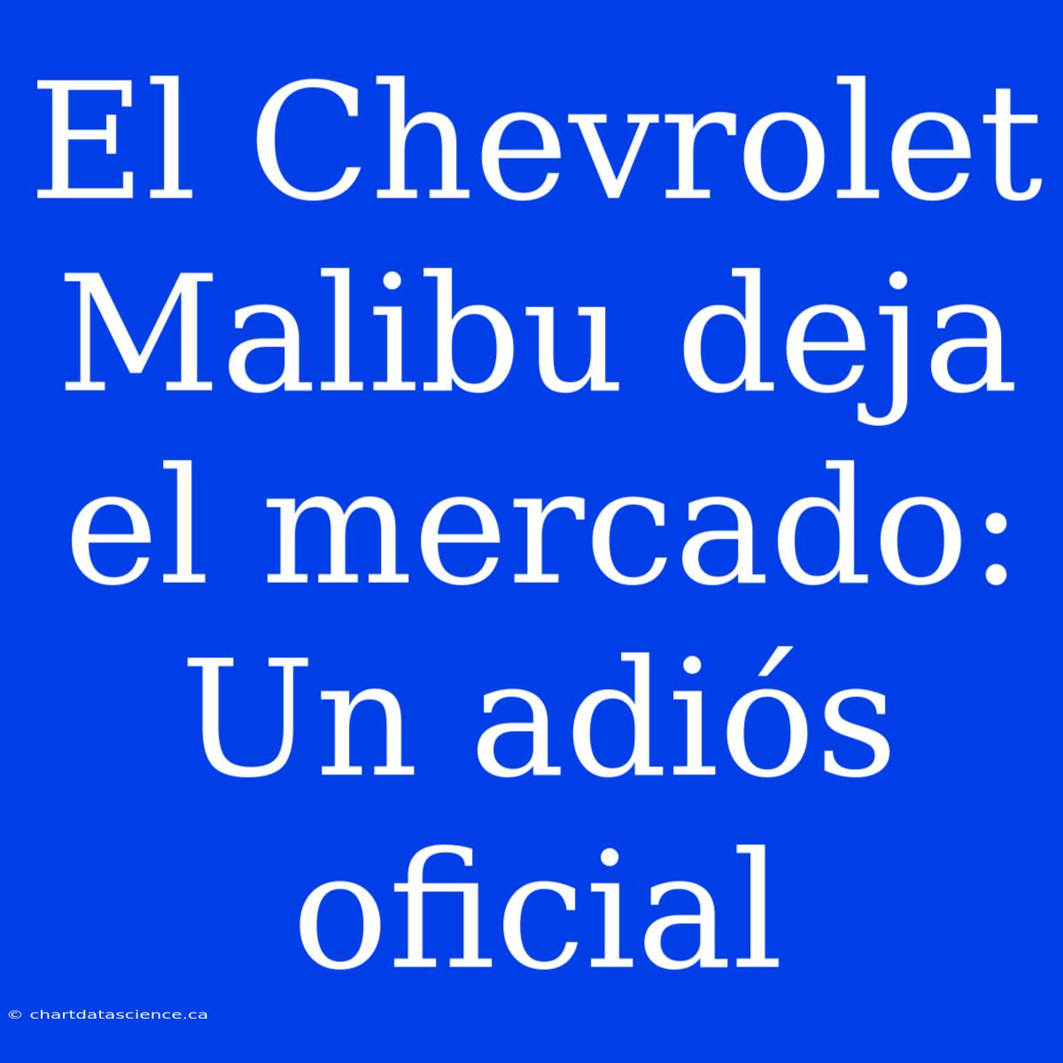 El Chevrolet Malibu Deja El Mercado: Un Adiós Oficial