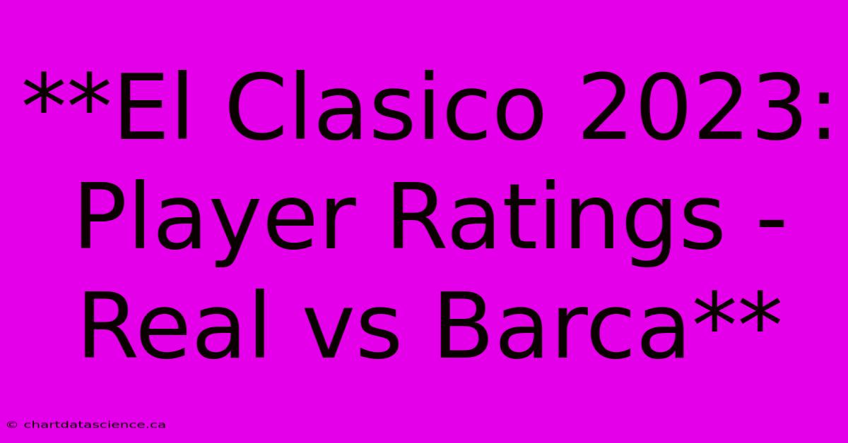 **El Clasico 2023: Player Ratings - Real Vs Barca**