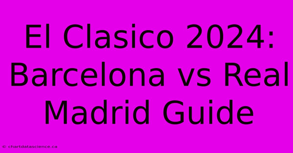 El Clasico 2024: Barcelona Vs Real Madrid Guide 