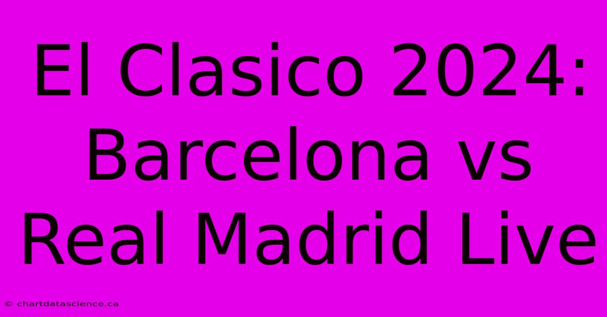 El Clasico 2024: Barcelona Vs Real Madrid Live