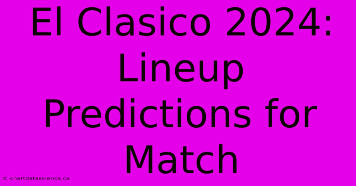 El Clasico 2024: Lineup Predictions For Match