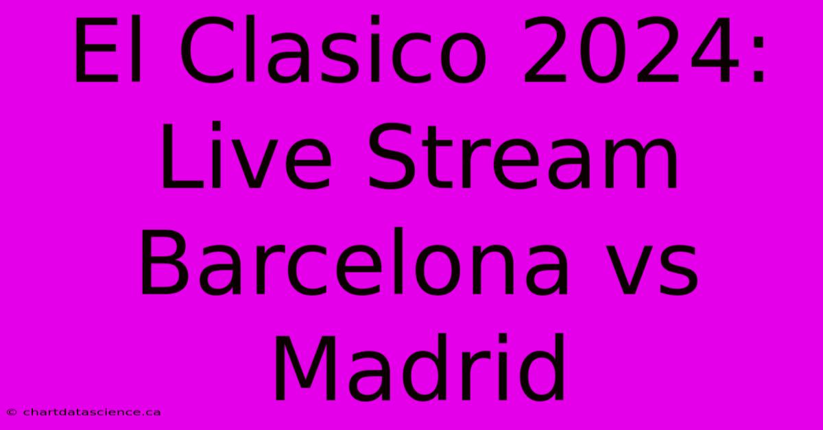 El Clasico 2024: Live Stream Barcelona Vs Madrid