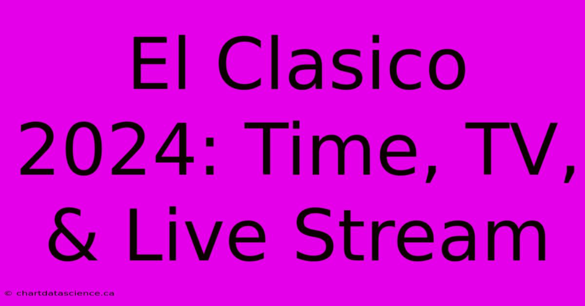 El Clasico 2024 Time, TV, & Live Stream