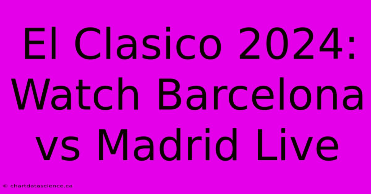 El Clasico 2024: Watch Barcelona Vs Madrid Live