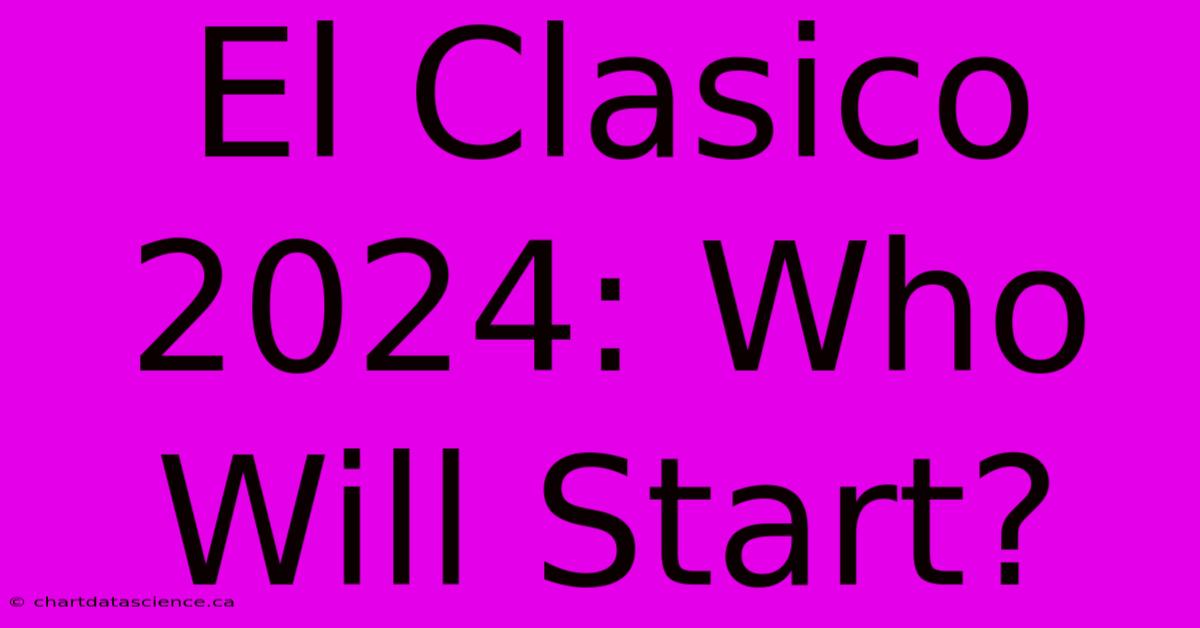 El Clasico 2024: Who Will Start?