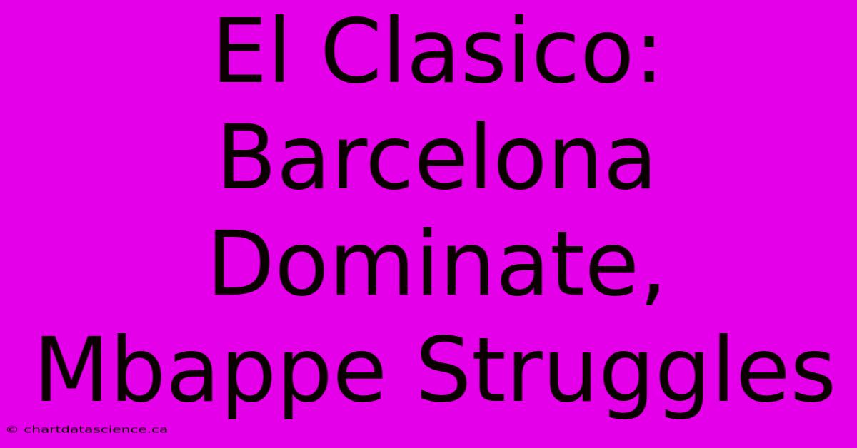 El Clasico: Barcelona Dominate, Mbappe Struggles 