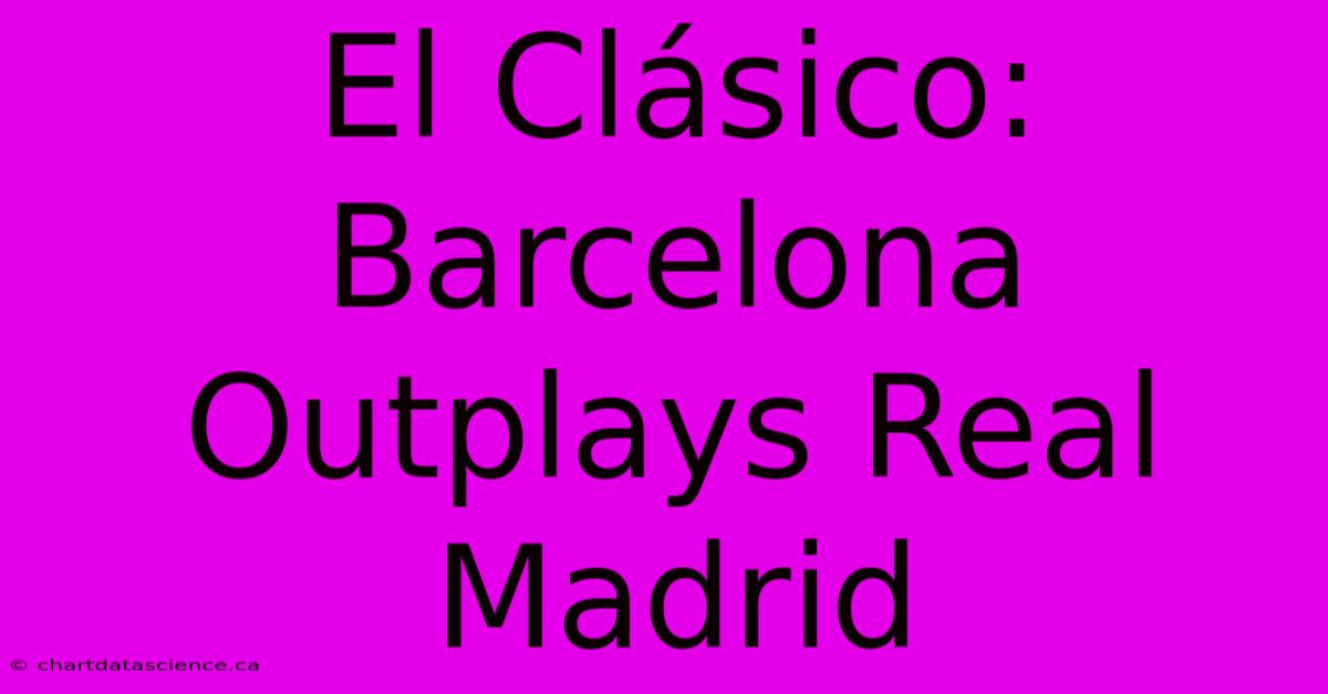 El Clásico: Barcelona Outplays Real Madrid