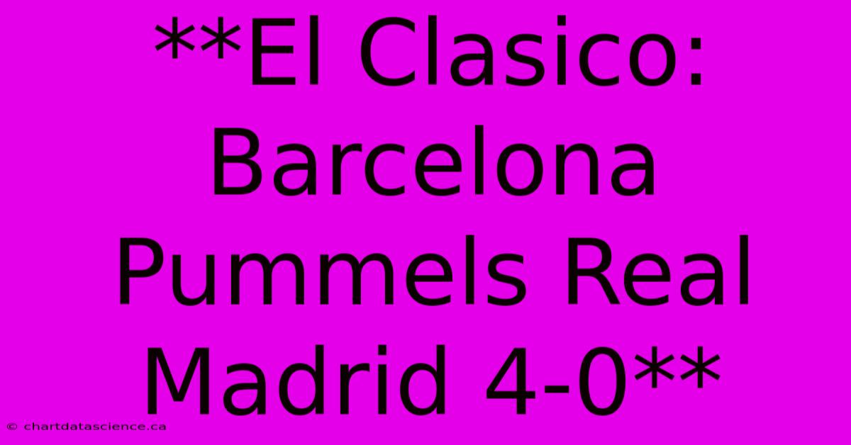 **El Clasico: Barcelona Pummels Real Madrid 4-0** 