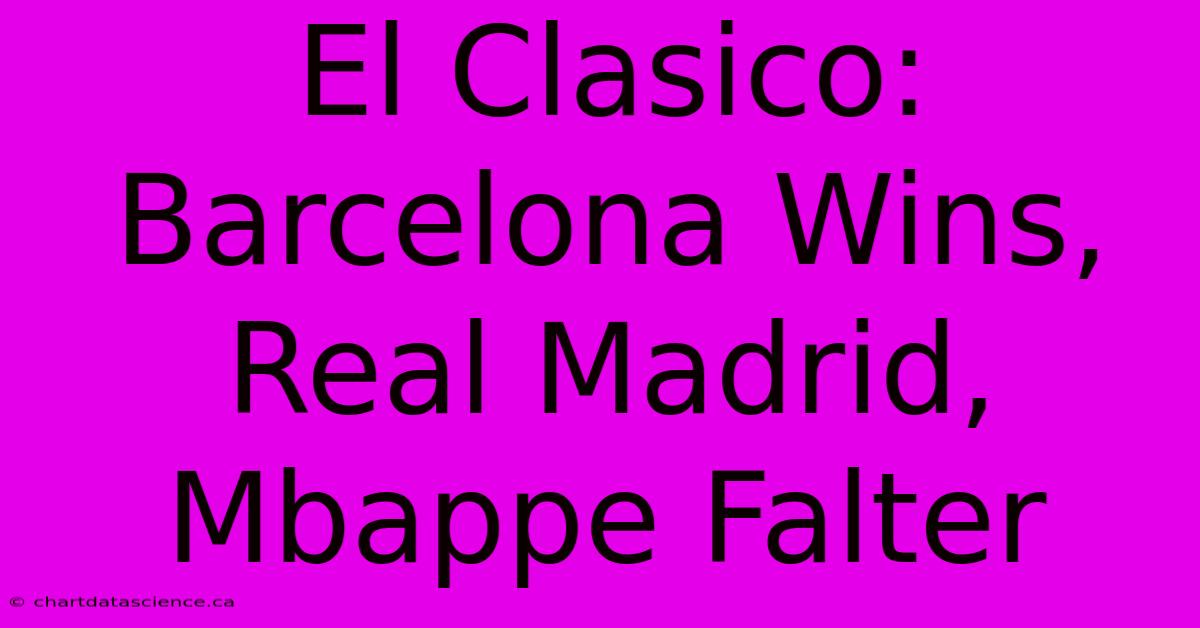 El Clasico: Barcelona Wins, Real Madrid, Mbappe Falter 