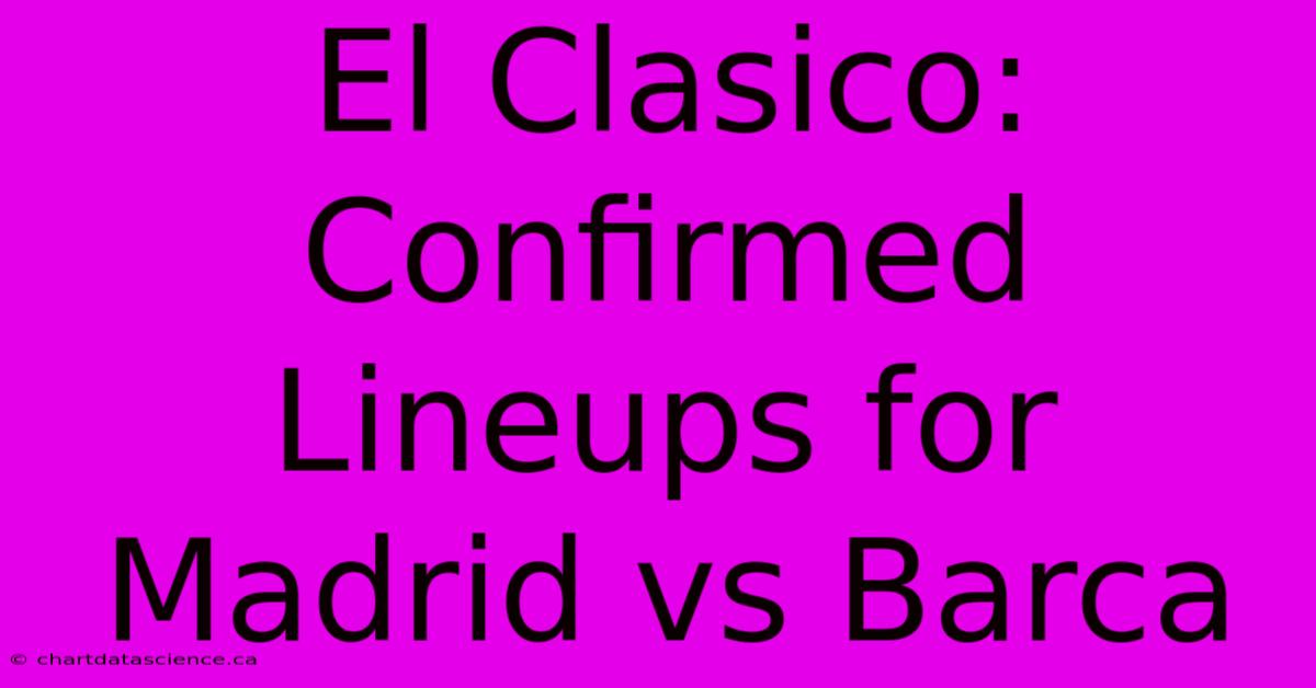 El Clasico: Confirmed Lineups For Madrid Vs Barca