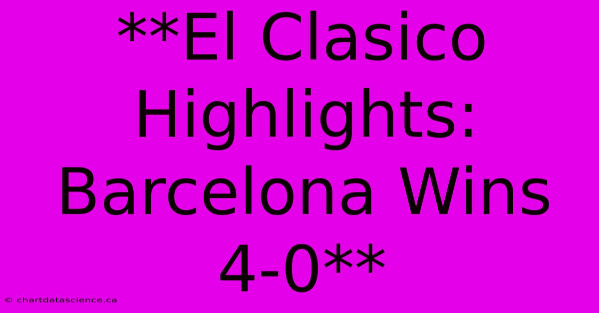 **El Clasico Highlights: Barcelona Wins 4-0** 