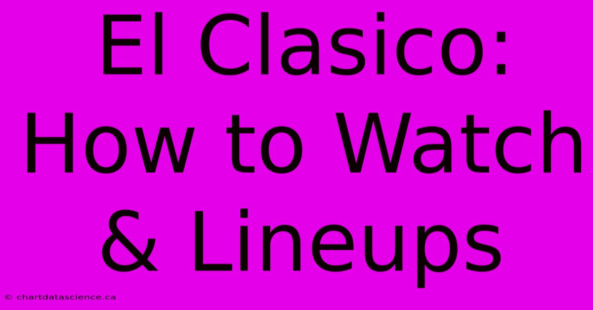 El Clasico: How To Watch & Lineups