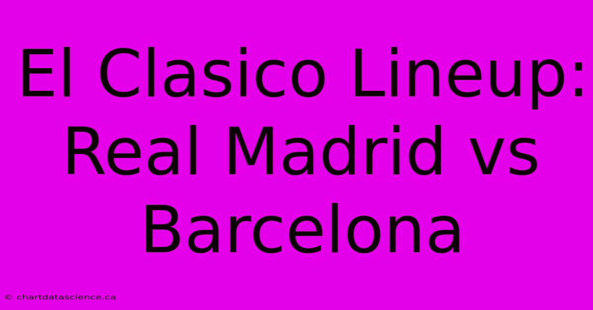 El Clasico Lineup: Real Madrid Vs Barcelona