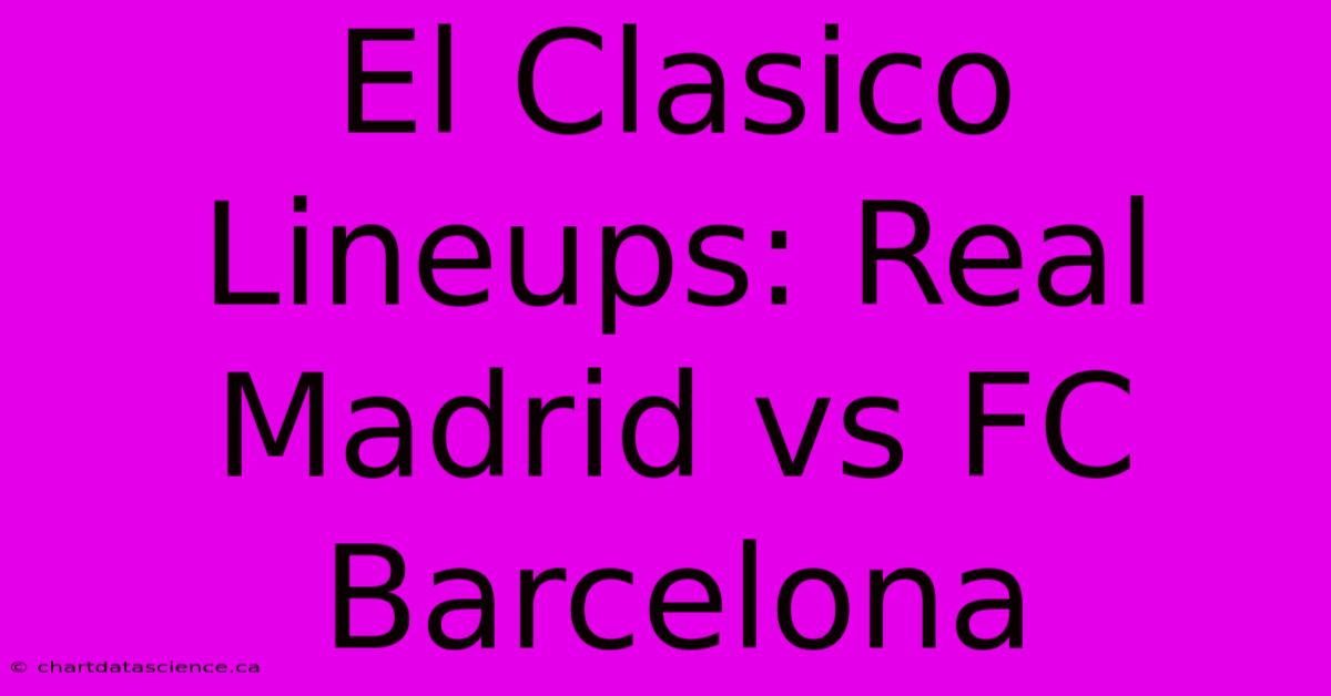 El Clasico Lineups: Real Madrid Vs FC Barcelona