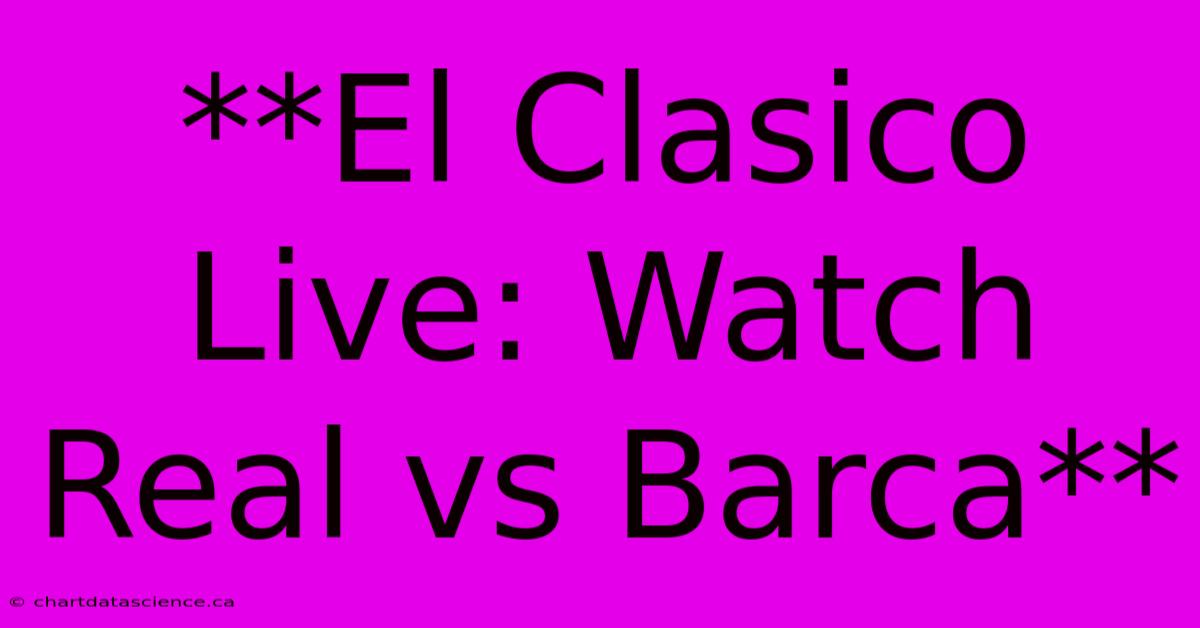 **El Clasico Live: Watch Real Vs Barca**