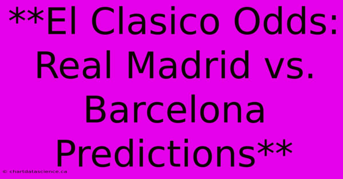 **El Clasico Odds: Real Madrid Vs. Barcelona Predictions**