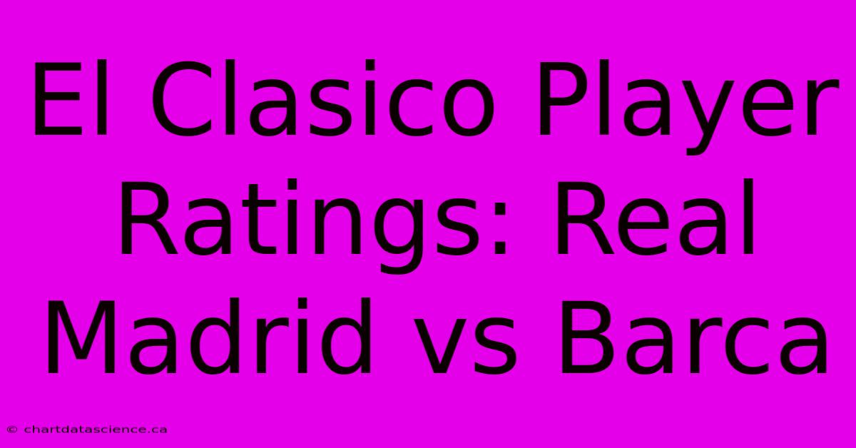 El Clasico Player Ratings: Real Madrid Vs Barca