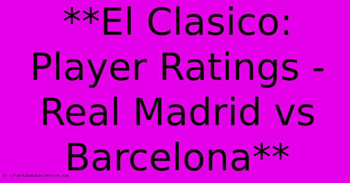 **El Clasico: Player Ratings - Real Madrid Vs Barcelona** 