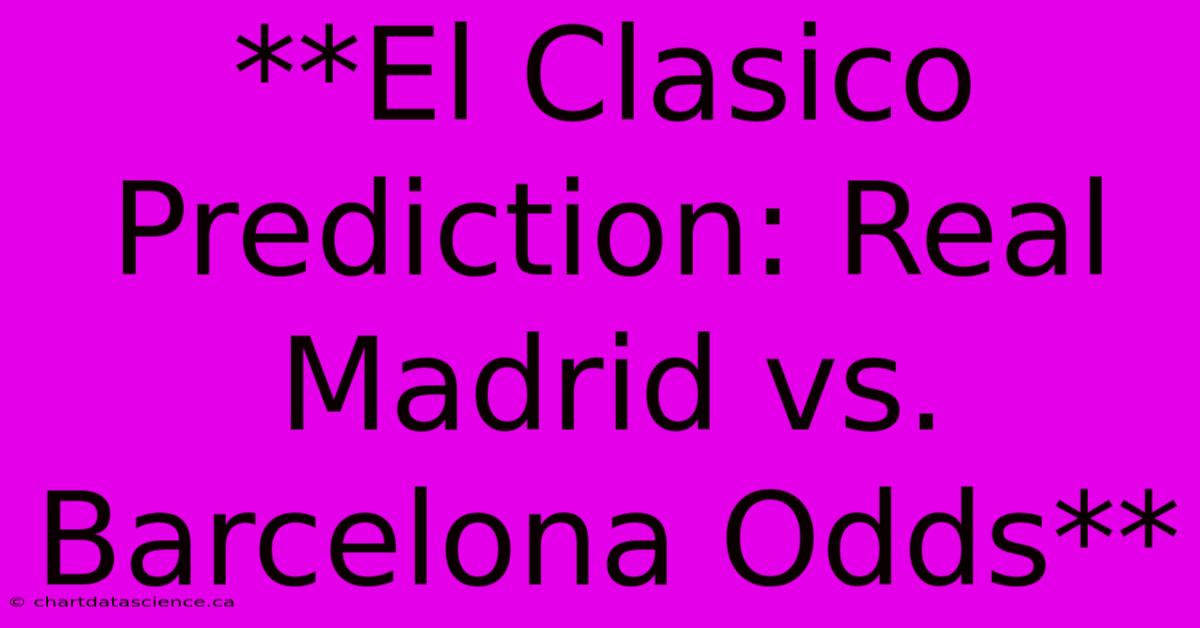 **El Clasico Prediction: Real Madrid Vs. Barcelona Odds**