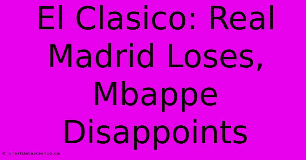 El Clasico: Real Madrid Loses, Mbappe Disappoints