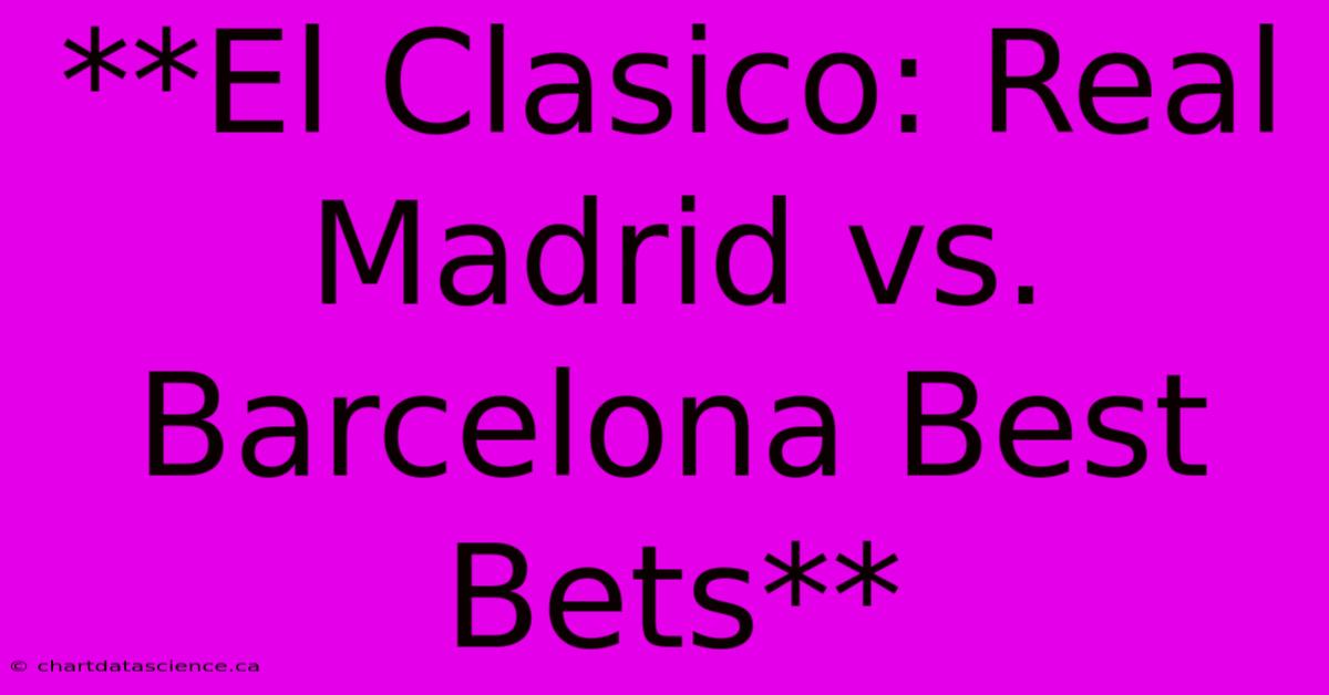 **El Clasico: Real Madrid Vs. Barcelona Best Bets** 