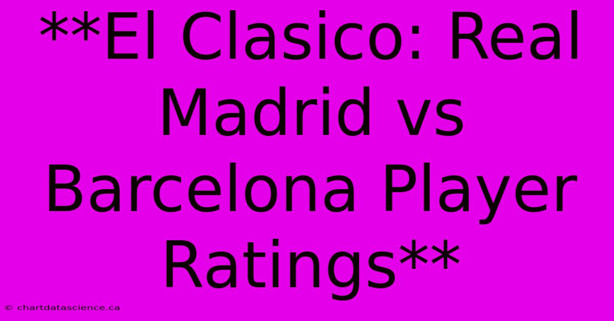 **El Clasico: Real Madrid Vs Barcelona Player Ratings**