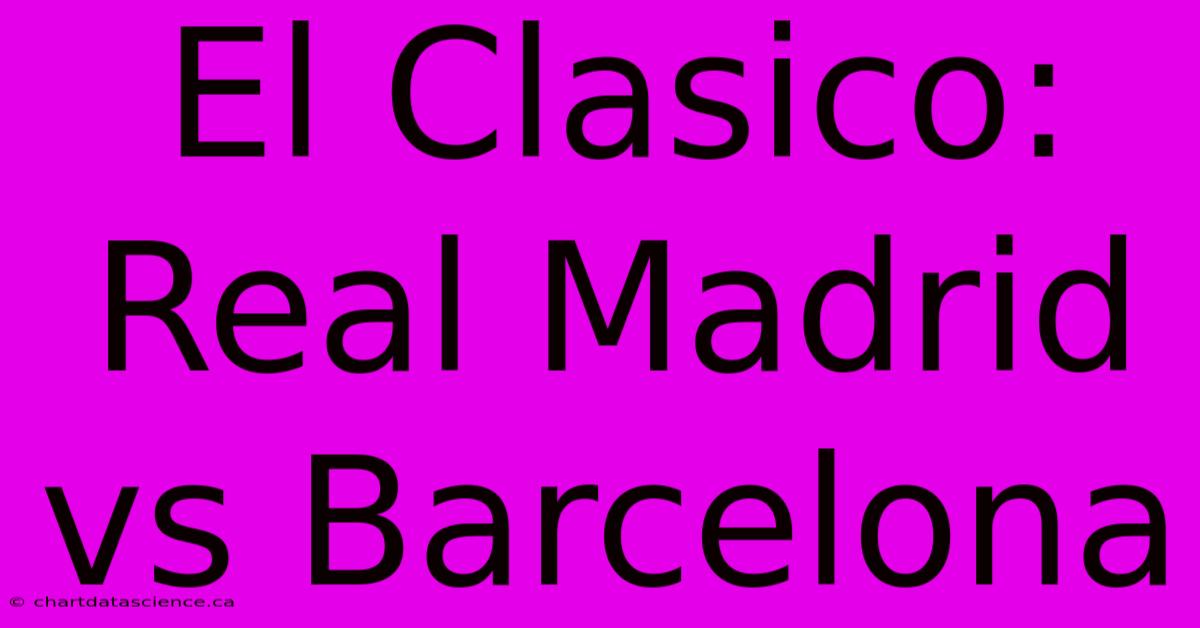 El Clasico: Real Madrid Vs Barcelona