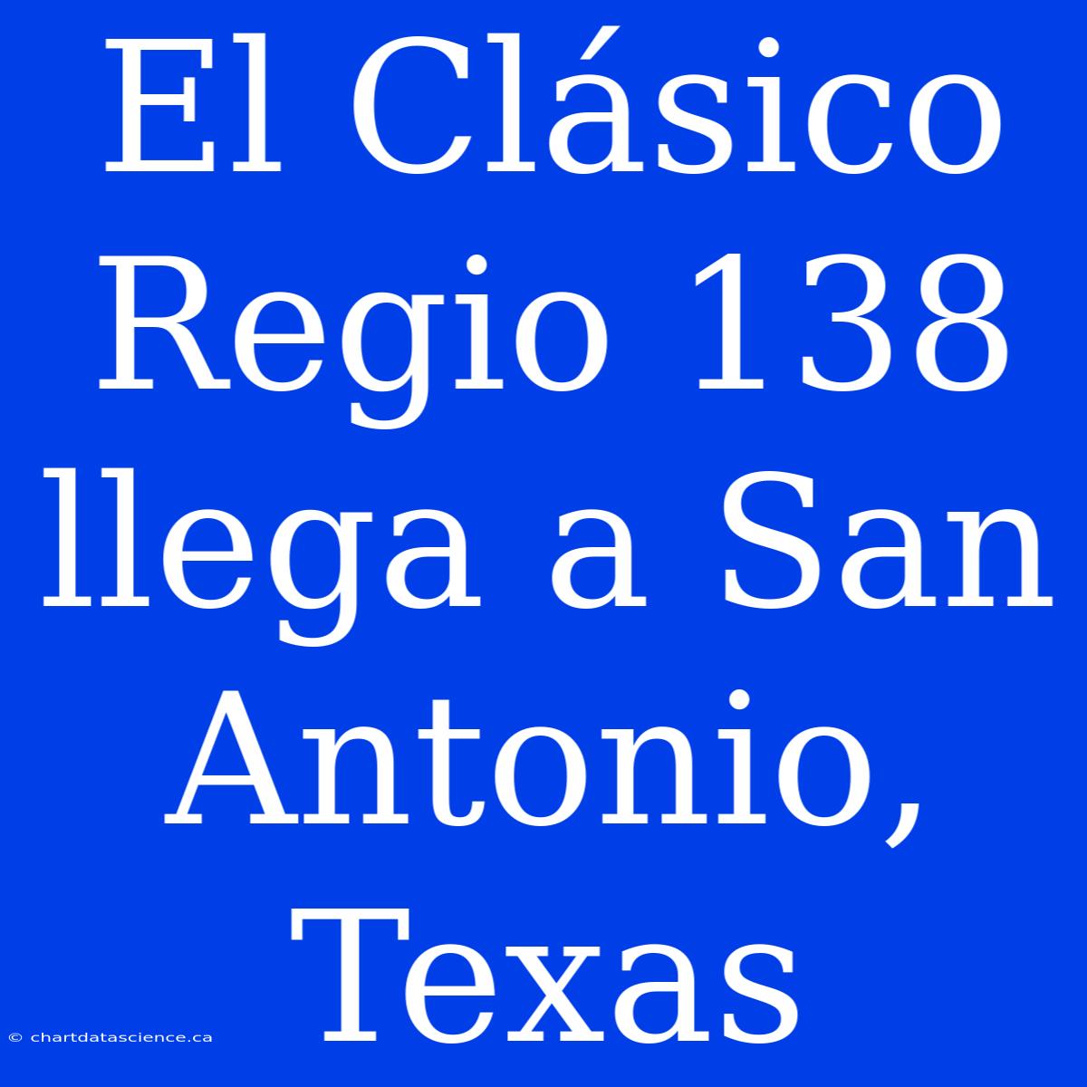 El Clásico Regio 138 Llega A San Antonio, Texas